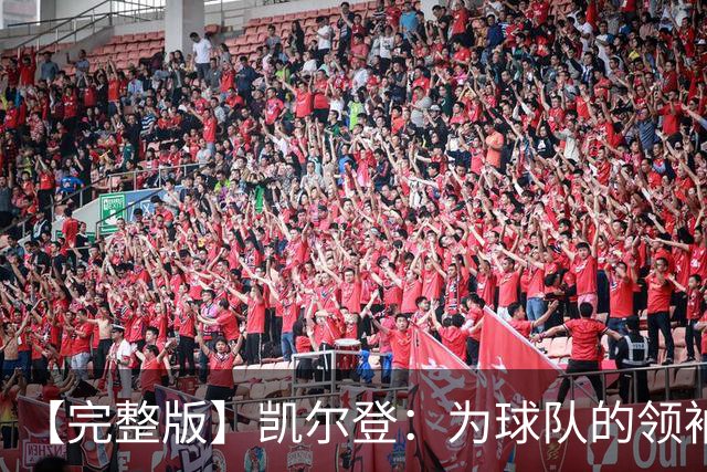 【完整版】凯尔登：为球队的领袖感到骄傲 他承担了巨大的角色