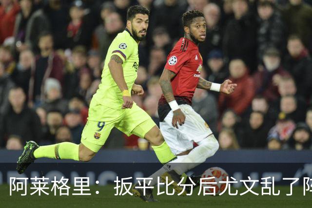 阿莱格里：扳平比分后尤文乱了阵脚 现在不看排名